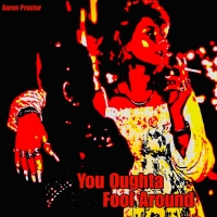 Aaron Proctor "You Oughta Fool Around"